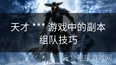 天才 *** 游戏中的副本组队技巧