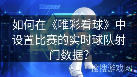 如何在《唯彩看球》中设置比赛的实时球队射门数据？