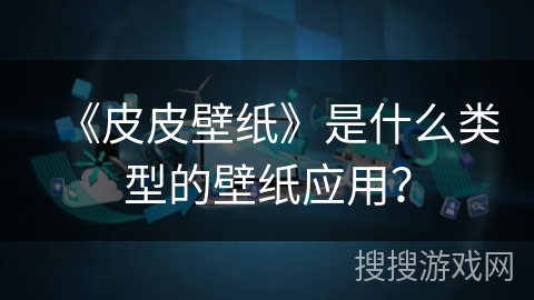 《皮皮壁纸》是什么类型的壁纸应用？