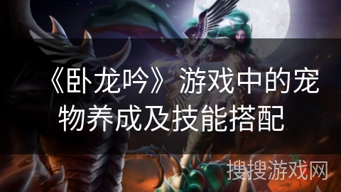 《卧龙吟》游戏中的宠物养成及技能搭配