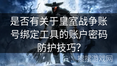 是否有关于皇室战争账号绑定工具的账户密码防护技巧？