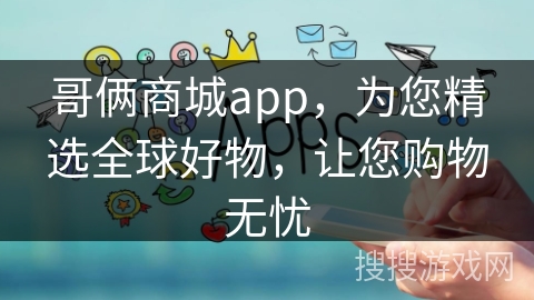 哥俩商城app，为您精选全球好物，让您购物无忧