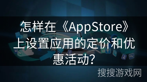 怎样在《AppStore》上设置应用的定价和优惠活动？