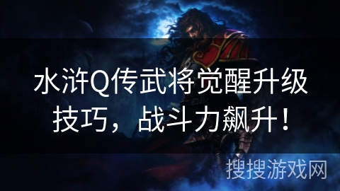 水浒Q传武将觉醒升级技巧，战斗力飙升！