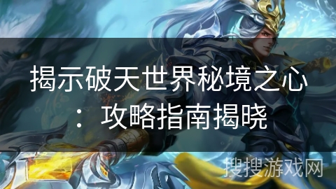 揭示破天世界秘境之心：攻略指南揭晓