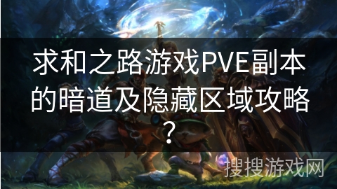 求和之路游戏PVE副本的暗道及隐藏区域攻略？