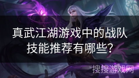 真武江湖游戏中的战队技能推荐有哪些？