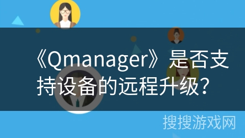 《Qmanager》是否支持设备的远程升级？