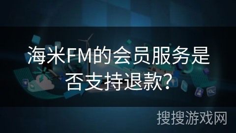 海米FM的会员服务是否支持退款？
