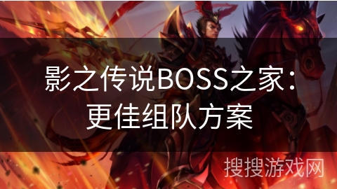 影之传说BOSS之家:更佳组队方案 影之传说BOSS之家:更佳组队方案