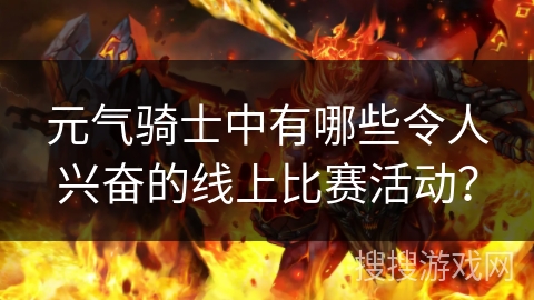 元气骑士中有哪些令人兴奋的线上比赛活动？
