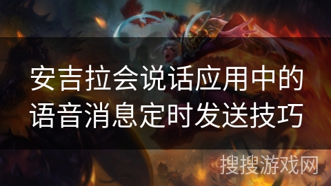 安吉拉会说话应用中的语音消息定时发送技巧