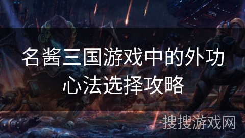 名酱三国游戏中的外功心法选择攻略