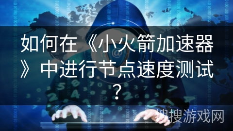 如何在《小火箭加速器》中进行节点速度测试？
