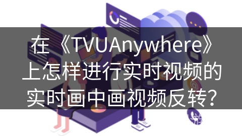 在《TVUAnywhere》上怎样进行实时视频的实时画中画视频反转？