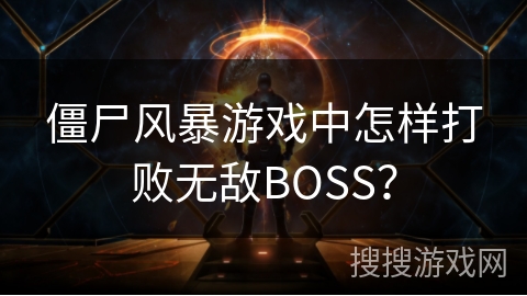 僵尸风暴游戏中怎样打败无敌BOSS？