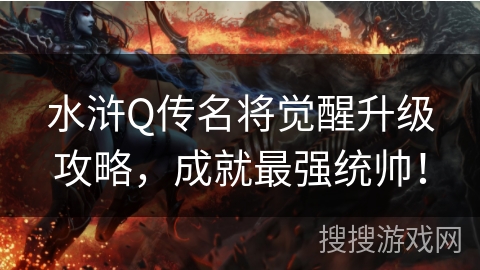 水浒Q传名将觉醒升级攻略，成就最强统帅！
