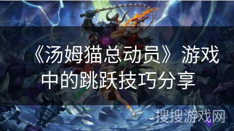 《汤姆猫总动员》游戏中的跳跃技巧分享