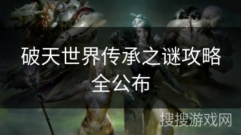 破天世界传承之谜攻略全公布