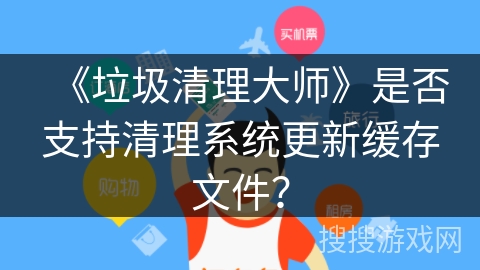 《垃圾清理大师》是否支持清理系统更新缓存文件？
