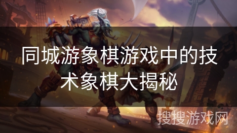 同城游象棋游戏中的技术象棋大揭秘