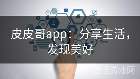 皮皮哥app：分享生活，发现美好