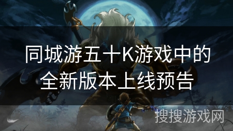 同城游五十K游戏中的全新版本上线预告