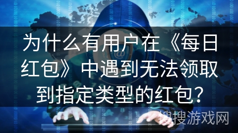为什么有用户在《每日红包》中遇到无法领取到指定类型的红包？