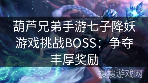 葫芦兄弟手游七子降妖游戏挑战BOSS：争夺丰厚奖励