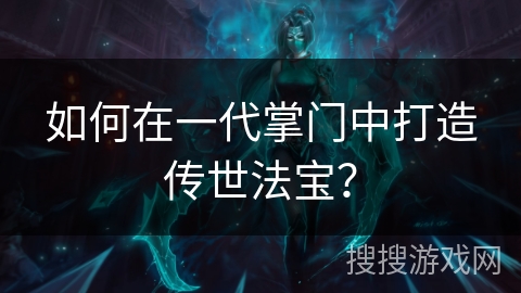 如何在一代掌门中打造传世法宝？