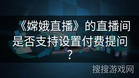 《嫦娥直播》的直播间是否支持设置付费提问？