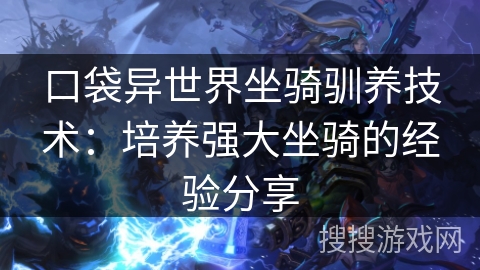 口袋异世界坐骑驯养技术：培养强大坐骑的经验分享