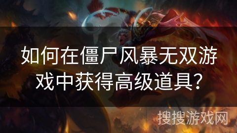 如何在僵尸风暴无双游戏中获得高级道具？