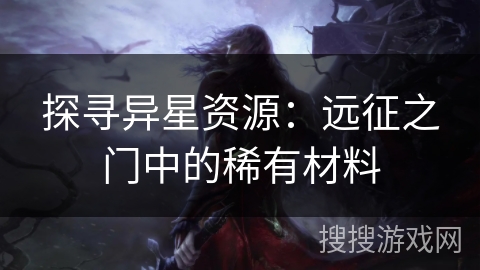 探寻异星资源：远征之门中的稀有材料