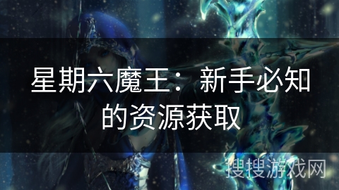 星期六魔王：新手必知的资源获取