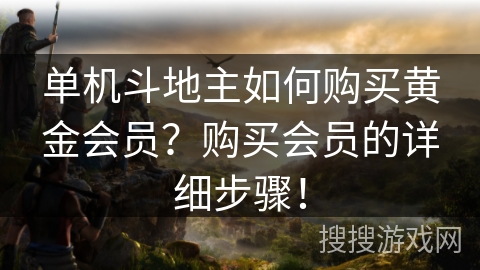 单机斗地主如何购买黄金会员？购买会员的详细步骤！