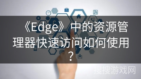 《Edge》中的资源管理器快速访问如何使用？