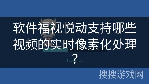 软件福视悦动支持哪些视频的实时像素化处理？