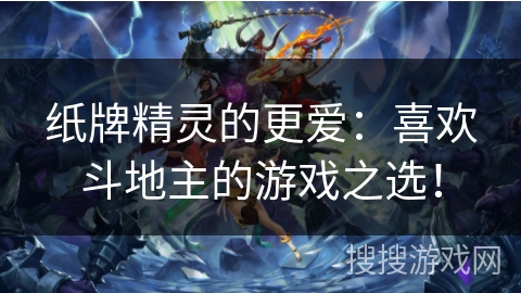 纸牌精灵的更爱：喜欢斗地主的游戏之选！