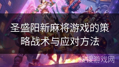 圣盛阳新麻将游戏的策略战术与应对方法