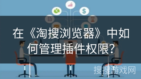 在《淘搜浏览器》中如何管理插件权限？