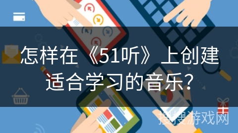 怎样在《51听》上创建适合学习的音乐？