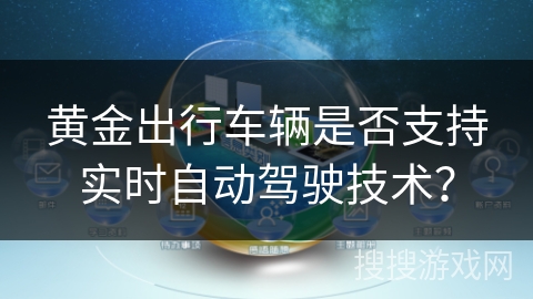 黄金出行车辆是否支持实时自动驾驶技术？