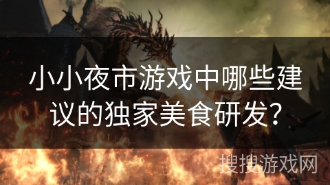 小小夜市游戏中哪些建议的独家美食研发？