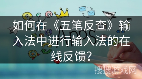如何在《五笔反查》输入法中进行输入法的在线反馈？