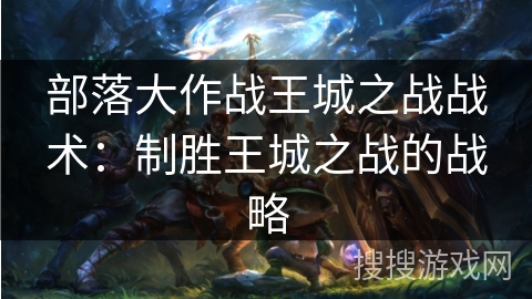 部落大作战王城之战战术：制胜王城之战的战略