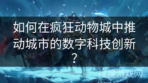 如何在疯狂动物城中推动城市的数字科技创新？