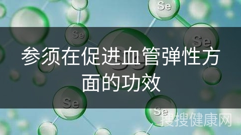 参须在促进血管弹性方面的功效