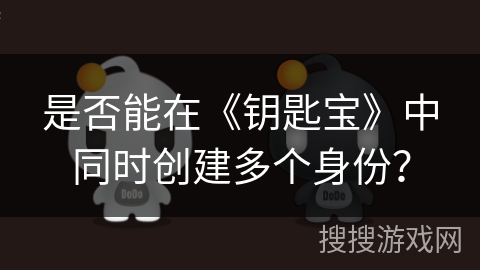是否能在《钥匙宝》中同时创建多个身份？