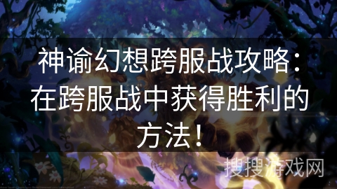 神谕幻想跨服战攻略：在跨服战中获得胜利的方法！